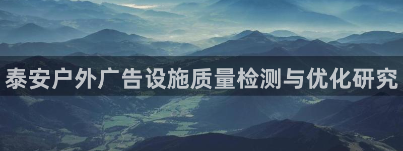 杏宇平台代理多少钱：泰安户外广告设施质量检测与优化研究
