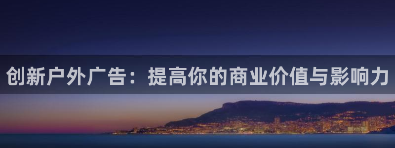 杏宇平台登录步骤图：创新户外广告：提高你的商业价值与影响力